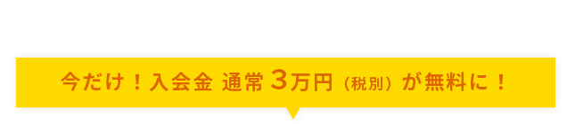 経営者応援キャンペーン!今だけ!入会金 通常3万円(税別)が無料に!